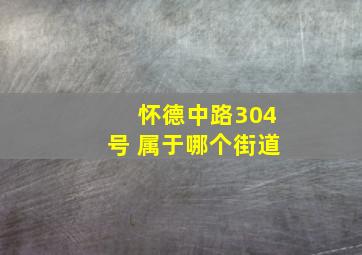 怀德中路304号 属于哪个街道